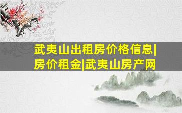 武夷山出租房价格信息|房价租金|武夷山房产网